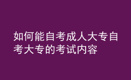 如何能自考成人大专 自考大专的考试内容 