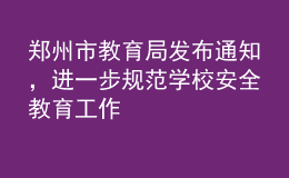 郑州市教育局发布通知，进一步规范学校安全教育工作