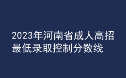 2023年河南省成人高招最低录取控制分数线