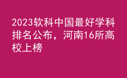 2023软科中国最好学科排名公布，河南16所高校上榜