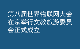 第八届世界物联网大会在京举行 文教旅游委员会正式成立