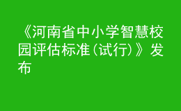 《河南省中小学智慧校园评估标准(试行)》发布