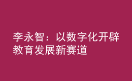 李永智：以数字化开辟教育发展新赛道