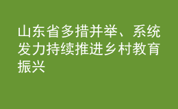 山东省多措并举、系统发力 持续推进乡村教育振兴