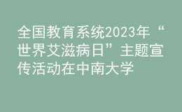 全国教育系统2023年“世界艾滋病日”主题宣传活动在中南大学举办