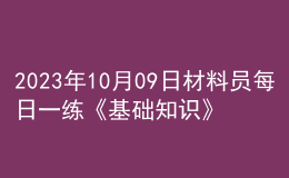 2023年10月09日材料员每日一练《基础知识》