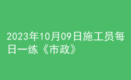 2023年10月09日施工员每日一练《市政》