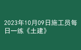 2023年10月09日施工员每日一练《土建》