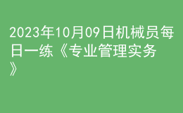 2023年10月09日机械员每日一练《专业管理实务》