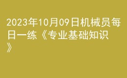 2023年10月09日机械员每日一练《专业基础知识》