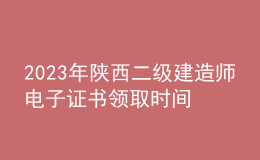 2023年陕西二级建造师电子证书领取时间及流程