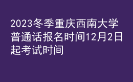2023冬季重庆西南大学普通话报名时间12月2日起 考试时间12月31日