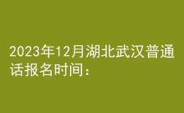 2023年12月湖北武汉普通话报名时间：12月18日