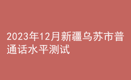 2023年12月新疆乌苏市普通话水平测试公告