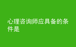 心理咨询师应具备的条件是