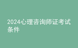 2024心理咨询师证考试条件