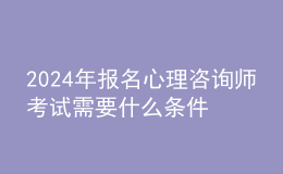 2024年报名心理咨询师考试需要什么条件