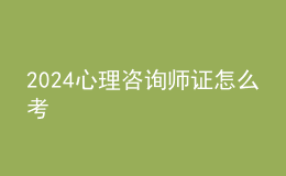 2024心理咨询师证怎么考