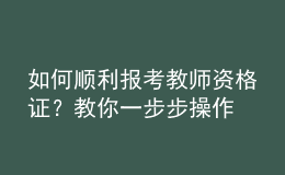 如何顺利报考教师资格证？教你一步步操作