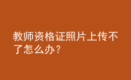 教师资格证照片上传不了怎么办？