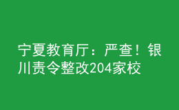 宁夏教育厅：严查！银川责令整改204家校外教育培训机构