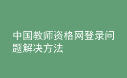 中国教师资格网登录问题解决方法