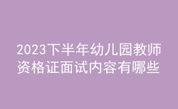 2023下半年幼儿园教师资格证面试内容有哪些