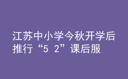 江苏中小学今秋开学后推行“5+2”课后服务