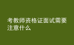 考教师资格证面试需要注意什么