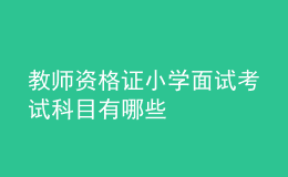 教师资格证小学面试考试科目有哪些