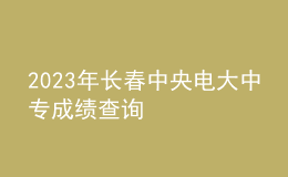 2023年长春中央电大中专成绩查询