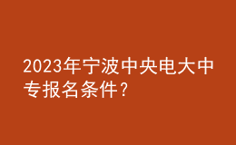 2023年宁波中央电大中专报名条件？