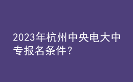 2023年杭州中央电大中专报名条件？