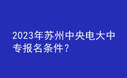 2023年苏州中央电大中专报名条件？