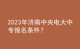 2023年济南中央电大中专报名条件？