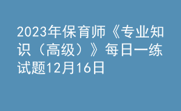 2023年保育师《专业知识（高级）》每日一练试题12月16日