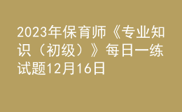 2023年保育师《专业知识（初级）》每日一练试题12月16日