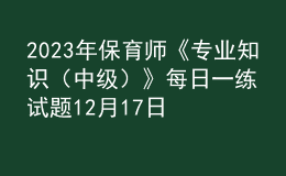 2023年保育师《专业知识（中级）》每日一练试题12月17日