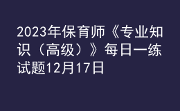 2023年保育师《专业知识（高级）》每日一练试题12月17日