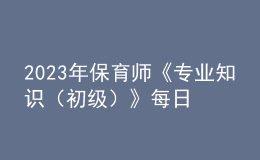 2023年保育师《专业知识（初级）》每日一练试题12月17日