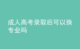 成人高考录取后可以换专业吗