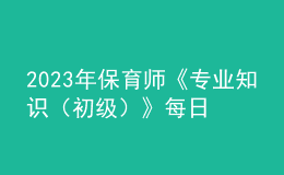 2023年保育师《专业知识（初级）》每日一练试题12月18日