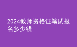 2024教师资格证笔试报名多少钱