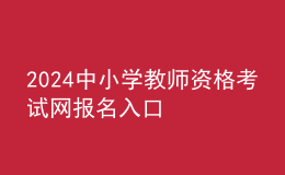 2024中小学教师资格考试网报名入口