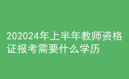 202024年上半年教师资格证报考需要什么学历