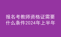 报名考教师资格证需要什么条件202024年上半年