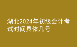 湖北2024年初级会计考试时间 具体几号