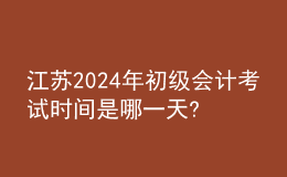 江苏2024年初级会计考试时间是哪一天?