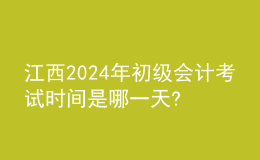 江西2024年初级会计考试时间是哪一天?