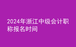 2024年浙江中级会计职称报名时间